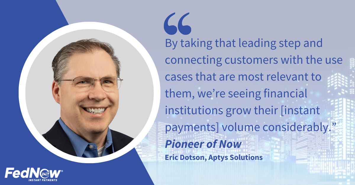 Image of Eric Dotson of Aptys Solutions with quote, "By taking that leading step and connecting customers with the use cases that are most relevant to them, we're seeing financial institutions grow their instant payments volume considerably."