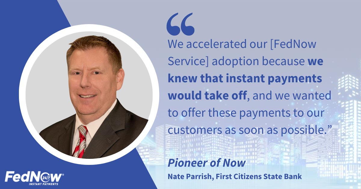 Image of Nate Parrish from First Citizens State Bank with this quote, "We accelerated our FedNow Service adoption because we knew that instant payments would take off, and we wanted to offer these payments to our customers as soon as possible."